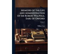 Memoirs of the Life and Administration of Sir Robert Walpole, Earl of Orford