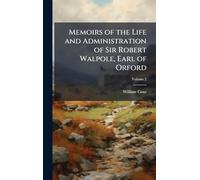 Memoirs of the Life and Administration of Sir Robert Walpole, Earl of Orford