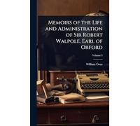 Memoirs of the Life and Administration of Sir Robert Walpole, Earl of Orford