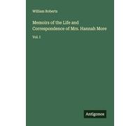 Memoirs of the Life and Correspondence of Mrs. Hannah More: Vol. I