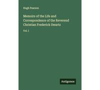 Memoirs of the Life and Correspondence of the Reverend Christian Frederick Swartz: Vol. I