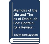 Memoirs of the Life and Times of Daniel de Foe: Containing a Review of His Writings, and His Opinions Upon a Variety of Important Matters, Civil and Ecclesiastical. V. 2