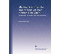 Memoirs of the life and works of Jean Antoine Houdon: the sculptor of Voltaire and of Washington