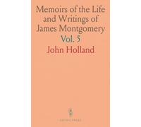 Memoirs of the Life and Writings of James Montgomery: Including Selections From His Correspondence, Remains in Prose and Verse, and Conversations on Various Subjects