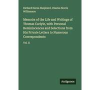 Memoirs of the Life and Writings of Thomas Carlyle, with Personal Reminiscences and Selections from His Private Letters to Numerous Correspondents: Vol. II