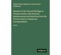 Memoirs of the Life and Writings of Thomas Carlyle, with Personal Reminiscences and Selections from His Private Letters to Numerous Correspondents: Vol. II