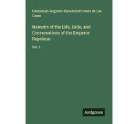 Memoirs of the Life, Exile, and Conversations of the Emperor Napoleon: Vol. 1