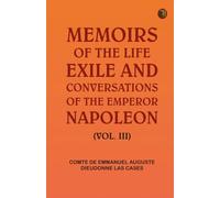 Memoirs of the life, exile, and conversations of the Emperor Napoleon. (Vol. III)