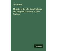 Memoirs of the Life, Gospel Labours, and Religious Experience of John Wigham