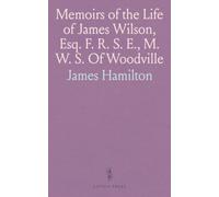 Memoirs of the Life of James Wilson, Esq. F. R. S. E., M. W. S. Of Woodville