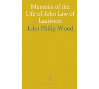 Memoirs of the Life of John Law of Lauriston: Including a Detailed Account of the Rise, Progress and Termination of the Missisippi System
