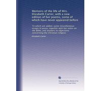 Memoirs of the life of Mrs. Elizabeth Carter, with a new edition of her poems, some of which have never appeared before: To which are added, some ... objections concerning the Christian religion.