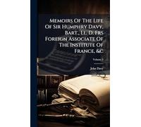 Memoirs Of The Life Of Sir Humphry Davy, Bart., Ll. D. Frs Foreign Associate Of The Institute Of France, &c