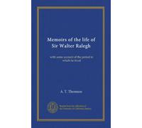 Memoirs of the life of Sir Walter Ralegh: with some account of the period in which he lived