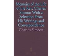 Memoirs of the Life of the Rev. Charles Simeon With a Selection From His Writings and Correspondence