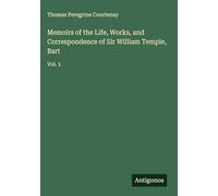Memoirs of the Life, Works, and Correspondence of Sir William Temple, Bart: Vol. 1