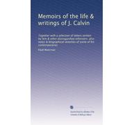 Memoirs of the life & writings of J. Calvin: Together with a selection of letters written by him & other distinguished reformers: also notes & biographical sketches of some of his contemporaries