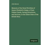 Memoirs of the Naval Worthies of Queen Elizabeth's Reign; of their Gallant Deeds, Daring Adventures, and Services, in the Infant State of the British Navy