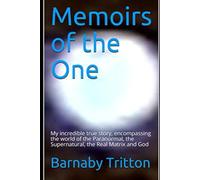Memoirs of the One: My amazing true story, encompassing the world of the Paranormal, the Supernatural, the Real Matrix and God