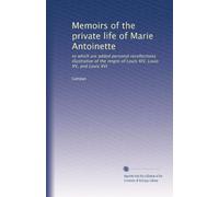 Memoirs of the private life of Marie Antoinette: to which are added personal recollections illustrative of the reigns of Louis XIV, Louis XV, and Louis XVI: Volume 3