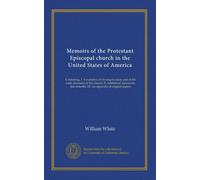 Memoirs of the Protestant Episcopal church in the United States of America: Containing, I. A narrative of the organization and of the early measures ... remarks. III. An appendix of original papers