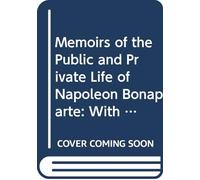 Memoirs of the Public and Private Life of Napoleon Bonaparte: With Copious Historical Illustrations, and Original Anecdotes, From the Ms. Of Count ... By an Analysis of the French Revolution. V. 2
