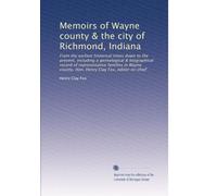 Memoirs of Wayne county & the city of Richmond, Indiana: From the earliest historical times down to the present, including a genealogical & ... county. Hon. Henry Clay Fox, editor-in-chief