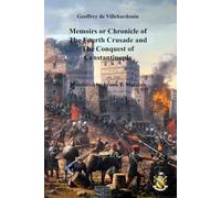 Memoirs or Chronicle of the Fourth Crusade and the Conquest of Constantinople: By Geoffrey de Villehardouin, Marshal of Champagne