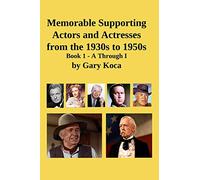 Memorable Supporting Actors and Actresses from the 1930s to 1950s: Book 1 - A Through I