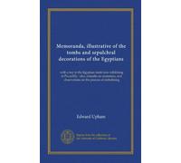 Memoranda, illustrative of the tombs and sepulchral decorations of the Egyptians: with a key to the Egyptian tomb now exhibiting in Piccadilly : also, ... and observations on the process of embalming