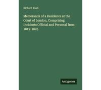 Memoranda of a Residence at the Court of London, Comprising Incidents Official and Personal from 1819-1825