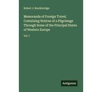 Memoranda of Foreign Travel. Containing Notices of a Pilgrimage Through Some of the Principal States of Western Europe: Vol. I