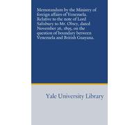Memorandum by the Ministry of foreign affairs of Venezuela. Relative to the note of Lord Salisbury to Mr. Olney, dated November 26, 1895, on the ... between Venezuela and British Guayana.