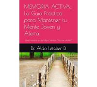 MEMORIA ACTIVA: La Guía Práctica para Mantener tu Mente Joven y Alerta: Una Inversión en tu Mejor Versión. “No me olvides”