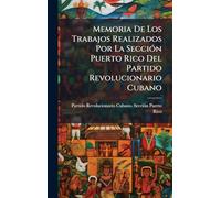 Memoria De Los Trabajos Realizados Por La SecciÃ3n Puerto Rico Del Partido Revolucionario Cubano