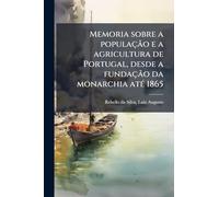Memoria sobre a população e a agricultura de Portugal, desde a fundação da monarchia atÃ(c) 1865