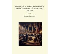 Memorial Address on the Life and Character of Abraham Lincoln (Classic Books)