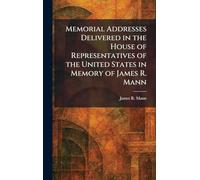 Memorial Addresses Delivered in the House of Representatives of the United States in Memory of James R. Mann