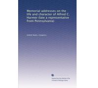 Memorial addresses on the life and character of Alfred C. Harmer (late a representative from Pennsylvania)