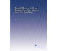 Memorial Addresses on the Life and Character of Henry Bowen Anthony (a Senator From Rhode Island)