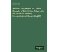 Memorial Addresses on the Life and Character of John B. Rice. Delivered in the Senate and House of Representatives. February 20, 1875