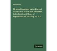 Memorial Addresses on the Life and Character of John B. Rice. Delivered in the Senate and House of Representatives. February 20, 1875