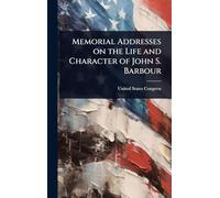 Memorial Addresses on the Life and Character of John S. Barbour