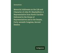 Memorial Addresses on the Life and Character of John W. Shackelford, A Representative from North Carolina Delivered in the House of Representatives ... Forty-seventh Congress, Second Session