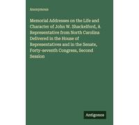 Memorial Addresses on the Life and Character of John W. Shackelford, A Representative from North Carolina Delivered in the House of Representatives ... Forty-seventh Congress, Second Session