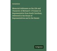 Memorial Addresses on the Life and Character of Michael P. O'Connor (A Representative from South Carolina), Delivered in the House of Representatives and in the Senate