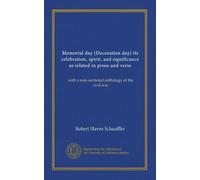 Memorial day (Decoration day) its celebration, spirit, and significance as related in prose and verse: with a non-sectional anthology of the civil war