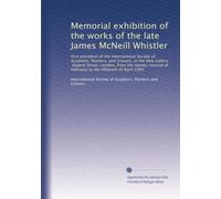 Memorial exhibition of the works of the late James McNeill Whistler: first president of the International Society of Sculptors, Painters, and Gravers, ... of February to the fifteenth of April 1905