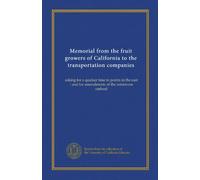Memorial from the fruit growers of California to the transportation companies: asking for a quicker time to points in the east : and for amendments of the minimum carload