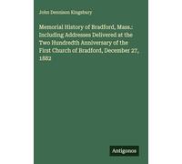 Memorial History of Bradford, Mass.: Including Addresses Delivered at the Two Hundredth Anniversary of the First Church of Bradford, December 27, 1882